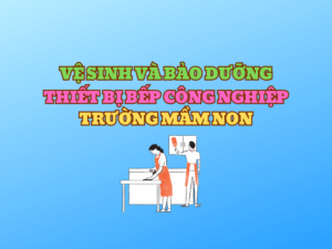 Vệ sinh và bảo dưỡng thiết bị bếp công nghiệp trường mầm non
